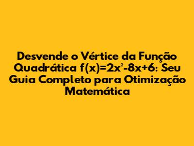 Desvende o Vértice da Função Quadrática f(x)=2x²-8x+6: Seu Guia Completo para Otimização Matemática
