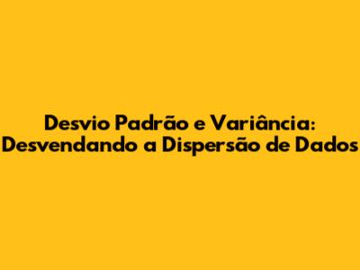 Desvio Padrão e Variância: Desvendando a Dispersão de Dados