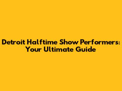 Detroit Halftime Show Performers: Your Ultimate Guide
