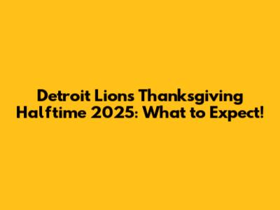 Detroit Lions Thanksgiving Halftime 2025: What to Expect!