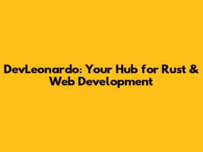 DevLeonardo: Your Hub for Rust & Web Development