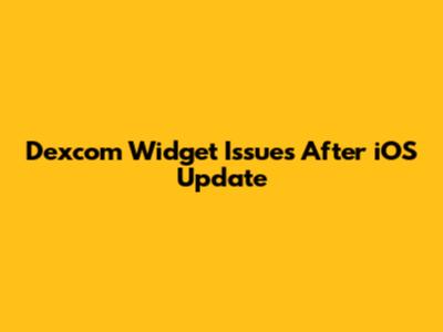 Dexcom Widget Issues After iOS Update