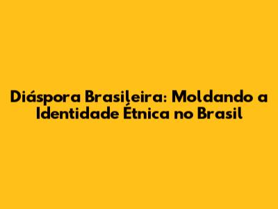 Diáspora Brasileira: Moldando a Identidade Étnica no Brasil