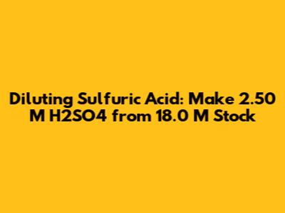Diluting Sulfuric Acid: Make 2.50 M H2SO4 from 18.0 M Stock