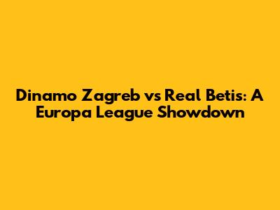 Dinamo Zagreb vs Real Betis: A Europa League Showdown
