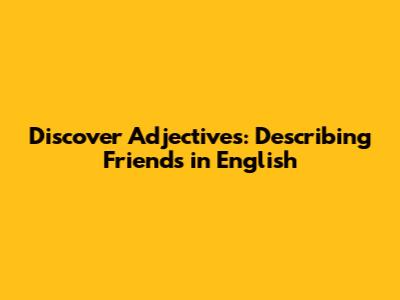 Discover Adjectives: Describing Friends in English