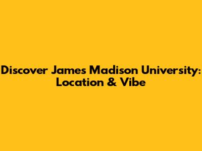 Discover James Madison University: Location & Vibe