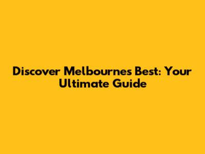 Discover Melbourne's Best: Your Ultimate Guide