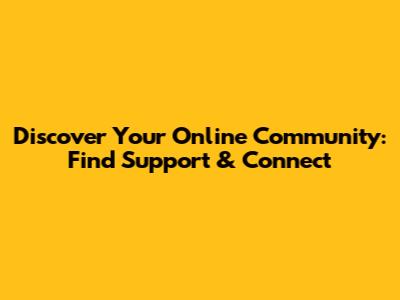 Discover Your Online Community: Find Support & Connect