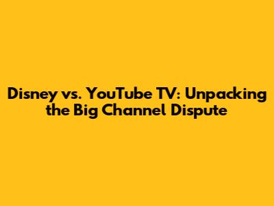 Disney vs. YouTube TV: Unpacking the Big Channel Dispute