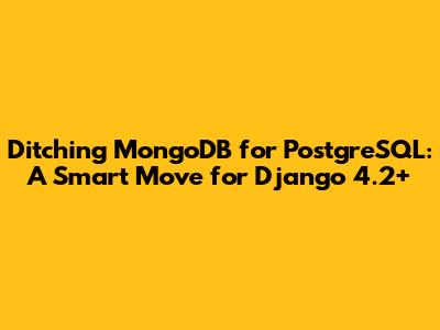 Ditching MongoDB for PostgreSQL: A Smart Move for Django 4.2+