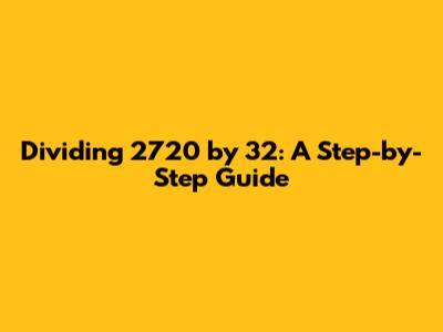 Dividing 2720 by 32: A Step-by-Step Guide