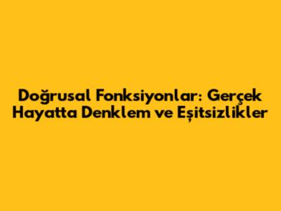 Doğrusal Fonksiyonlar: Gerçek Hayatta Denklem ve Eşitsizlikler