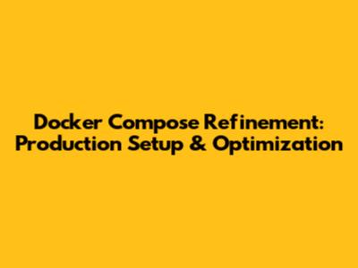 Docker Compose Refinement: Production Setup & Optimization