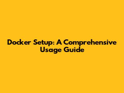 Docker Setup: A Comprehensive Usage Guide