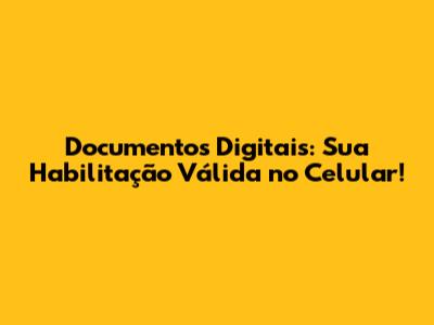 Documentos Digitais: Sua Habilitação Válida no Celular!