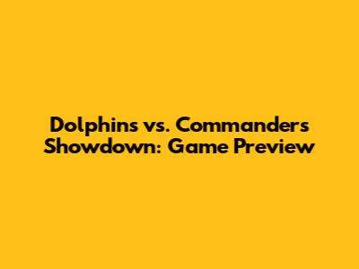 Dolphins vs. Commanders Showdown: Game Preview