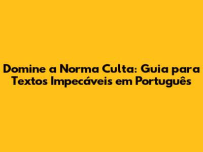 Domine a Norma Culta: Guia para Textos Impecáveis em Português