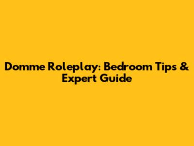 Domme Roleplay: Bedroom Tips & Expert Guide