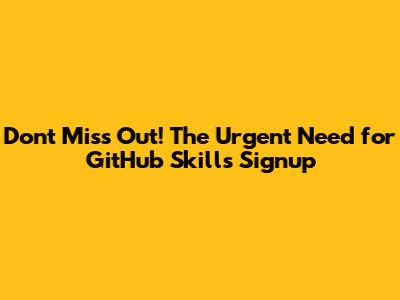 Don't Miss Out! The Urgent Need for GitHub Skills Signup