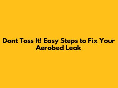 Don't Toss It! Easy Steps to Fix Your Aerobed Leak