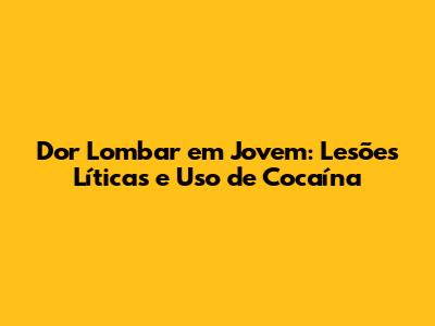Dor Lombar em Jovem: Lesões Líticas e Uso de Cocaína