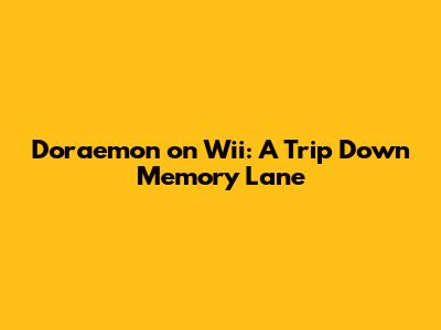 Doraemon on Wii: A Trip Down Memory Lane