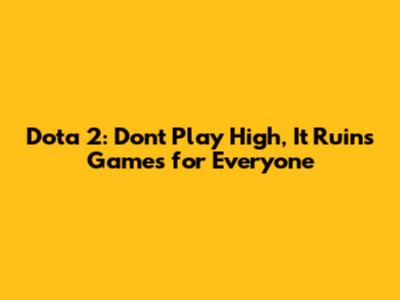 Dota 2: Don't Play High, It Ruins Games for Everyone