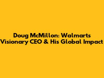 Doug McMillon: Walmart's Visionary CEO & His Global Impact