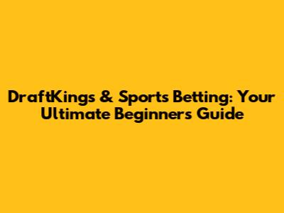 DraftKings & Sports Betting: Your Ultimate Beginner's Guide