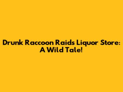 Drunk Raccoon Raids Liquor Store: A Wild Tale!