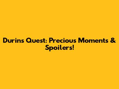 Durin's Quest: Precious Moments & Spoilers!