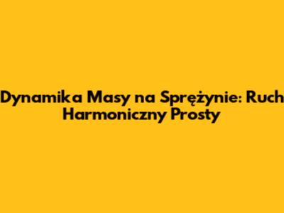 Dynamika Masy na Sprężynie: Ruch Harmoniczny Prosty