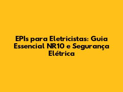 EPIs para Eletricistas: Guia Essencial NR10 e Segurança Elétrica