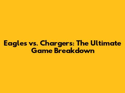 Eagles vs. Chargers: The Ultimate Game Breakdown