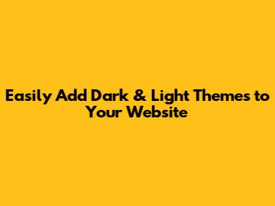 Easily Add Dark & Light Themes to Your Website