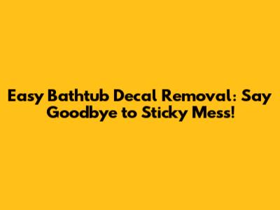 Easy Bathtub Decal Removal: Say Goodbye to Sticky Mess!