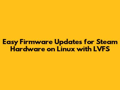 Easy Firmware Updates for Steam Hardware on Linux with LVFS