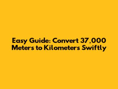 Easy Guide: Convert 37,000 Meters to Kilometers Swiftly