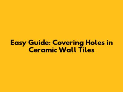 Easy Guide: Covering Holes in Ceramic Wall Tiles