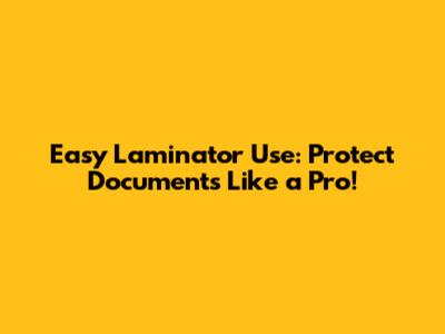 Easy Laminator Use: Protect Documents Like a Pro!