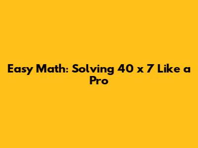 Easy Math: Solving 40 x 7 Like a Pro