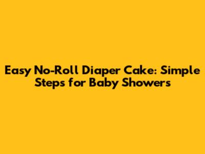 Easy No-Roll Diaper Cake: Simple Steps for Baby Showers
