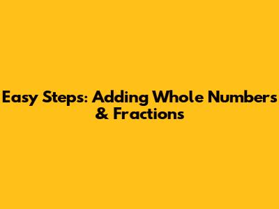 Easy Steps: Adding Whole Numbers & Fractions