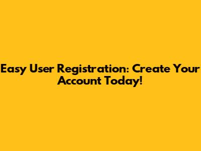 Easy User Registration: Create Your Account Today!
