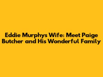 Eddie Murphy's Wife: Meet Paige Butcher and His Wonderful Family
