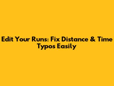 Edit Your Runs: Fix Distance & Time Typos Easily