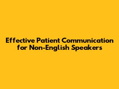 Effective Patient Communication for Non-English Speakers