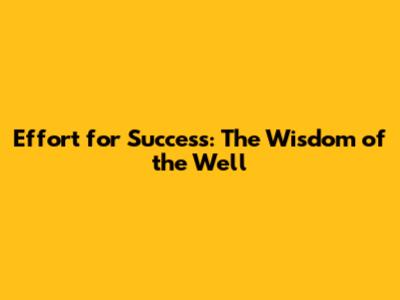 Effort for Success: The Wisdom of the Well