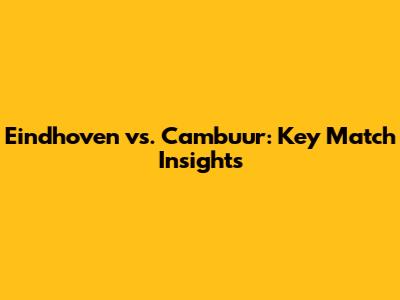 Eindhoven vs. Cambuur: Key Match Insights